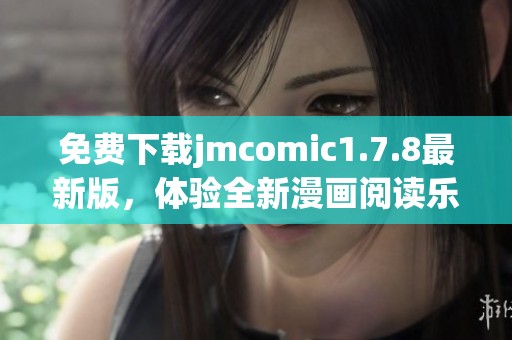 免费下载jmcomic1.7.8最新版，体验全新漫画阅读乐趣与精彩内容更新