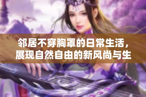 邻居不穿胸罩的日常生活，展现自然自由的新风尚与生活态度