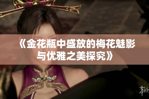 《金花瓶中盛放的梅花魅影与优雅之美探究》