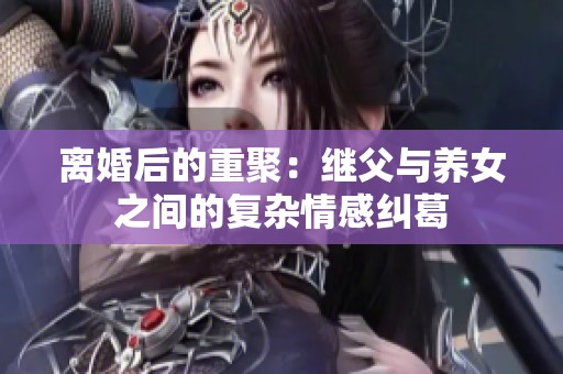 离婚后的重聚：继父与养女之间的复杂情感纠葛