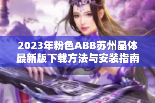 2023年粉色ABB苏州晶体最新版下载方法与安装指南详解