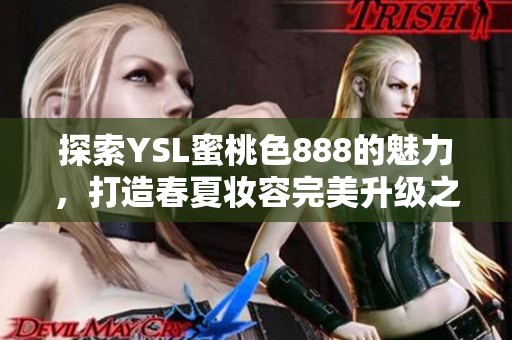 探索YSL蜜桃色888的魅力，打造春夏妆容完美升级之选