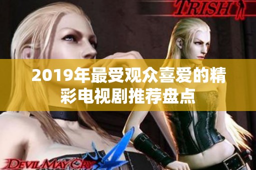 2019年最受观众喜爱的精彩电视剧推荐盘点