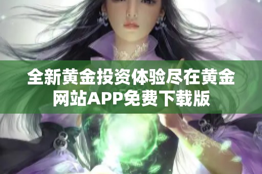 全新黄金投资体验尽在黄金网站APP免费下载版